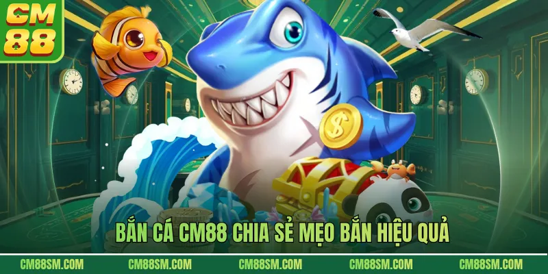 Bắn cá CM88 chia sẻ mẹo bắn hiệu quả