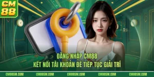 Đăng Nhập CM88 - Kết Nối Tài Khoản Để Tiếp Tục Giải Trí