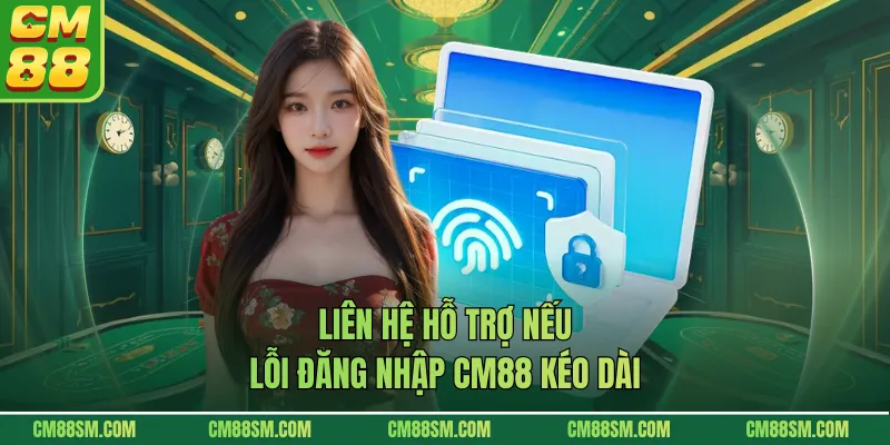 Liên hệ hỗ trợ nếu lỗi đăng nhập CM88 kéo dài
