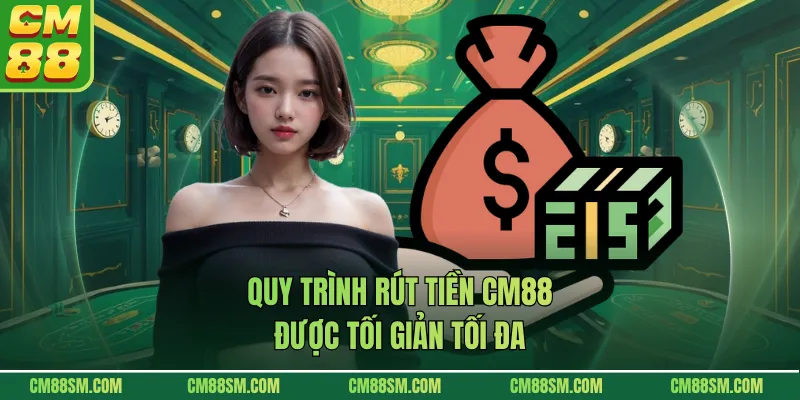 Quy trình rút tiền CM88 được tối giản tối đa