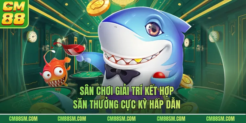 Sân chơi giải trí kết hợp săn thưởng cực kỳ hấp dẫn