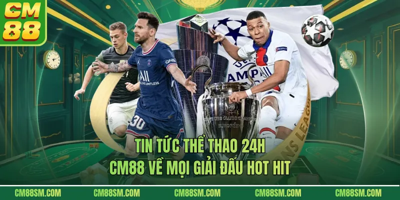 Tin tức thể thao 24h CM88 về mọi giải đấu hot hit